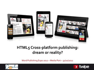 HTML5 Cross-platform publishing:
       dream or reality?
  Word Publishing Expo 2012 – Media Port – 31/10/2012
 