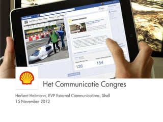 Het Communicatie Congres
Herbert Heitmann, EVP External Communications, Shell
15 November 2012
 