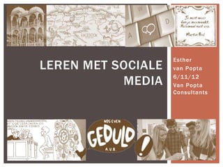 Esther
LEREN MET SOCIALE   van Popta

           MEDIA    6/11/12
                    Van Popta
                    Consultants
 