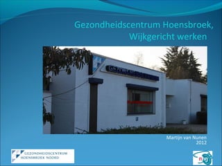 Gezondheidscentrum Hoensbroek,
            Wijkgericht werken




                   Martijn van Nunen
                                2012
 