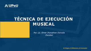 Sé Íntegro, Sé Misionero, Sé Innovador
Por: Lic. Elmer Jhonathan Estrada
Escobar
TÉCNICA DE EJECUCIÓN
MUSICAL
 