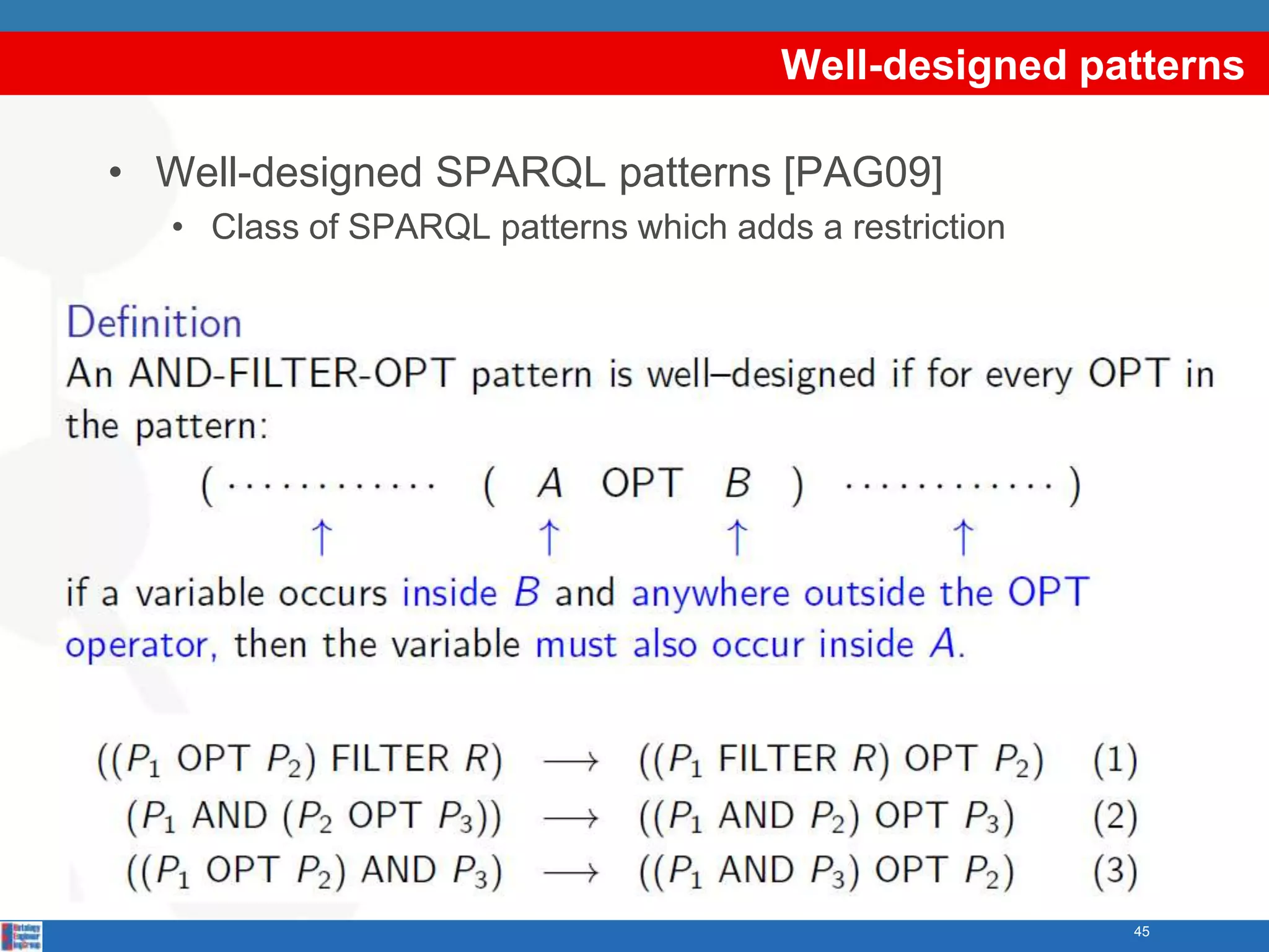 Well-designed patterns

• Well-designed SPARQL patterns [PAG09]
  • Class of SPARQL patterns which adds a restriction




                                                        45
 