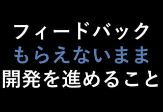 ©2021 Expassion LLC.
フィードバック
もらえないまま
開発を進めること
 