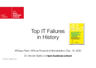© Vincent Giolito - giolito@em-lyon.com
Top IT Failures
 
in History
APIdays Paris | APIs as Products & Monetization | Dec. 10, 2020
Dr. Vincent Giolito | emlyon business school
 