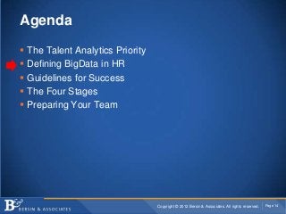Agenda

   The Talent Analytics Priority
   Defining BigData in HR
   Guidelines for Success
   The Four Stages
   Preparing Your Team




                                    Copyright © 2012 Bersin & Associates. All rights reserved.   Page 14
 