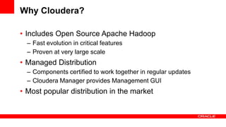 Why Cloudera?

• Includes Open Source Apache Hadoop
  – Fast evolution in critical features
  – Proven at very large scale...