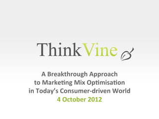 A	
  Breakthrough	
  Approach	
  	
  
  to	
  Marke0ng	
  Mix	
  Op0misa0on	
  	
  
in	
  Today’s	
  Consumer-­‐driven	
  World	
  	
  
                4	
  October	
  2012	
  

                                        ©	
  ThinkVine.	
  	
  All	
  Rights	
  Reserved.	
  
 