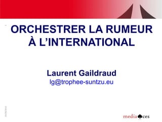 1




             ORCHESTRER LA RUMEUR
               À L’INTERNATIONAL

                  Laurent Gaildraud
                  lg@trophee-suntzu.eu
10/26/2012
 