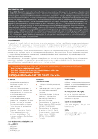 GRUPO SGS PORTUGAL
 O Grupo SGS – Société Générale de Surveillance S.A é a maior organização mundial no domínio da inspeção, verificação, análise
 e certificação. Com mais de 70.000 colaboradores, a SGS opera uma rede de mais de 1.350 escritórios e laboratórios em todo o
 mundo. Regendo-se pelos valores fundamentais de Independência, Integridade e Inovação, a SGS privilegia a troca internacional
 de conhecimentos e experiências, reunindo competências que permitem oferecer as melhores soluções do mercado. Os nossos
 serviços são desenvolvidos por profissionais e técnicos altamente qualificados. As suas competências especializadas e efetiva
 experiência de trabalho com todo o tipo de organizações, asseguram uma melhor compreensão das suas necessidades e uma
 adequação dos nossos serviços às especificidades de cada Organização. A SGS ICS é o Organismo de Certificação do Grupo
 SGS, líder na certificação de Sistemas de Gestão da Qualidade, Ambiente, Segurança Ocupacional, Segurança Alimentar,
 Responsabilidade Social, Serviços e Produtos, entre outros. A Divisão de Formação da SGS em Portugal, designada por SGS
 Academy, foi constituída em novembro de 2003 com o objetivo de proporcionar serviços de formação profissional nas áreas de
 atuação em que a SGS é especialista. É uma entidade formadora acreditada pela Direção-Geral do Emprego e das Relações de
 Trabalho (DGERT). A SGS Academy tem uma cobertura total a nível nacional, com filiais em Lisboa, Porto, Açores e Madeira.
 A SGS Academy entre 2004 e 2012 realizou 1.807 cursos de formação aos quais corresponderam 55.010 horas de formação
 ministradas que abrangeram 20.002 formandos.

ENQUADRAMENTO
Na realidade do mercado atual, mais que conhecer ferramentas que possam melhorar a qualidade dos seus produtos ou serviços
e reduzir os custos da sua operação, as empresas necessitam de colaboradores com o conhecimento e a dinâmica para colocar
essas mesmas ferramentas em prática, vencendo obstáculos e resistências internas de forma a conseguir resultados efetivos e
mensuráveis.
Utilizar uma metodologia simples, fácil de implementar e que possa ser compreendida e usada por todos os colaboradores para
melhorar os seus processos, reduzir os custos e os tempos de operação e, em consequência, ter o bye in de toda a organização
e a sustentabilidade das melhorias implementadas torna-se indispensável, sendo esse o objetivo principal de uma equipa de
Green Belts dentro duma organização.
A formação exposta é lecionada em três cursos independentes com foco nas ferramentas Lean Six Sigma mais utilizadas e que
proporcionam resultados a curto prazo. Será apresentado o caminho para a implementação do Lean Six Sigma, o papel e as
responsabilidades das equipas de gestão relativamente à melhoria contínua.


 Para a obtenção da qualificação de “Green Belt”, os formandos terão de frequentar com aproveitamento os 3 cursos:
 •	 MS2 - FAST IMPROVEMENT KAIZEN SPECIALIST
 •	 MS3 - SHOP FLOOR KAIZENS (GEMBA KAIZEN, SMED E KANBAN PULL SYSTEM)
 •	 MS4 - LEAN SIX SIGMA LEADERSHIP TRAINING

 INSCRIÇÃO SIMULTÂNEA NOS TRÊS CURSOS: 970€ + IVA
OBJETIVOS                                   FORMADOR 			                                DESTINATÁRIOS
                                            LUDGERO MARQUES
••   	 ompreender os ganhos que
     C                                                                                  Gestores e colaboradores cujo objetivo é
     podem ser atingidos com o 	            ••   Licenciatura em Eng. Aeronáutica       alavancar as empresas para a excelência
     Lean Six Sigma                              (UBI)                                  operacional e para o real aumento de
••   	 ntender a responsabilidade e o
     E                                      ••   Especialização em Lean Six Sigma       competitividade.
     papel que todos os elementos das            (Lockheed Martin Aeronautic
     organizações têm no caminho para            Company)                               METODOLOGIA DE AVALIAÇÃO
     a excelência operacional               ••   Certificação em Lean Six Sigma         No final de cada curso é aplicada
••   	 struturar as bases para
     E                                           Greenbelt e Lean Six Sigma             uma ficha de avaliação e/ou trabalhos
     implementação e sustentação de              Blackbelt (Lockheed Martin             individuais ou de grupo.
     processos de melhoria Lean Six Sigma        Aeronautic Company)
••   	 raticar e conhecer as principais
     P                                      ••   Consultor/gestor de Sistemas de        REGIME DE ASSIDUIDADE
     ferramentas utilizadas em Kaizens           Gestão Integrados (GMP/ ISO9001/       Assiduidade obrigatória a 80% das horas
••   	 reinar técnicas de facilitação de
     T                                           ISO14001/ OHSAS18001)                  totais do curso.
     equipas Kaizen                         ••   Consultor Sénior de processos
••   	 rganizar e documentar Kaizens
     O                                           de gestão em Lean Six Sigma            LOCAL
••   	 reinar a elaboração dos três
     T                                           (Implementação e manutenção)
                                                                                        Instalações da SGS - Lisboa, Maia,
     principais tipos de Kaizen (Fast       ••   Auditor Interno (ISO9001/
                                                                                        Ponta Delgada e Funchal
     Improvement Kaizen, Gemba Kaizen            ISO14001/OHSAS18001)
     - 5S/6S e SMED)                        ••   Formador

PARA MAIS INFORMAÇÕES CONTACTAR
SGS ACADEMY®
T.: 707 200 747
F.: 707 200 329
E.: pt.info@sgs.com
 