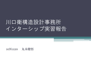 川口衛構造設計事務所
インターシップ実習報告


10N1120   丸本健悟
 