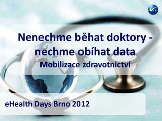 Nenechme běhat doktory -
     nechme obíhat data
         Mobilizace zdravotnictví



eHealth Days Brno 2012
 