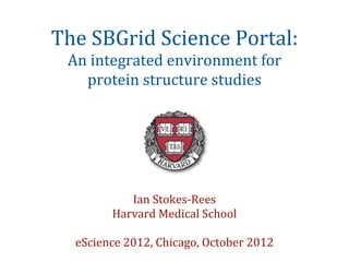 The	
  SBGrid	
  Science	
  Portal:
  An	
  integrated	
  environment	
  for
     protein	
  structure	
  studies




              Ian	
  Stokes-­‐Rees
           Harvard	
  Medical	
  School	
  

   eScience	
  2012,	
  Chicago,	
  October	
  2012
 
