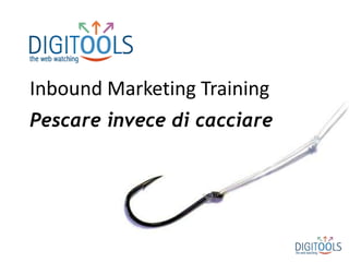 Inbound Marketing Training
Pescare invece di cacciare
 