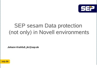 SEP sesam Data protection
 (not only) in Novell environments

Johann Krahfuß, jkr@sep.de
 
