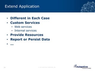Extend Application


     ▪ Different in Each Case
     ▪ Custom Services
       ▪ Web services
       ▪ Internal services
     ▪ Provide Resources
     ▪ Report or Persist Data
     ▪ …




14                           © 2012 ADAPTIVE COMPUTING, INC.
 