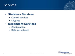 Services


     ▪ Stateless Services
       ▪ Control services
       ▪ Logging
     ▪ Dependent Services
       ▪ Configuration
       ▪ Data persistence




15                          © 2012 ADAPTIVE COMPUTING, INC.
 