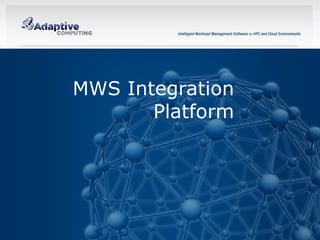 MWS Integration
            Platform




23        © 2012 ADAPTIVE COMPUTING, INC.
 