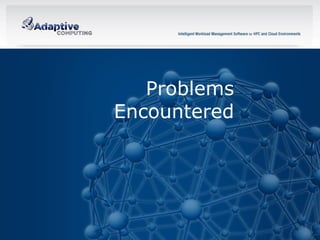 Problems
     Encountered




41    © 2012 ADAPTIVE COMPUTING, INC.
 