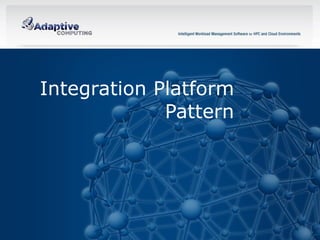 Integration Platform
                 Pattern




9            © 2012 ADAPTIVE COMPUTING, INC.
 