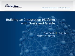 Building an Integration Platform
              with Grails and Gradle


                                        Brian Saville   18 Oct 2012
                                 Adaptive Computing




1                  © 2012 ADAPTIVE COMPUTING, INC.
 