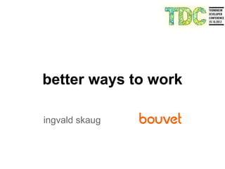 better ways to work

ingvald skaug
 