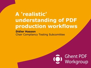 A 'realistic'
understanding of PDF
production workflows
Didier Haazen
Chair Compliancy Testing Subcomittee
 
