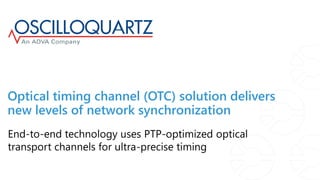 Optical timing channel (OTC) solution delivers
new levels of network synchronization
End-to-end technology uses PTP-optimized optical
transport channels for ultra-precise timing
 