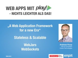 WEB APPS MIT
     - NICHTS LEICHTER ALS DAS!


  „A Web Application Framework
         for a new Era“

            Stateless & Scalable
                 WebJars           Andreas Koop
                                    CEO & Consultant

                WebSockets         Oracle Technologies




DOAG 2012
 
