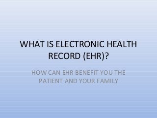 WHAT IS ELECTRONIC HEALTH
      RECORD (EHR)?
  HOW CAN EHR BENEFIT YOU THE
    PATIENT AND YOUR FAMILY
 