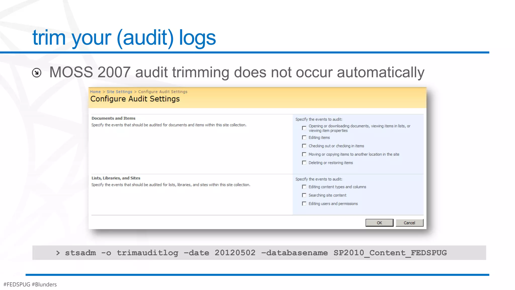 trim your (audit) logs




                 > stsadm -o trimauditlog –date 20120502 –databasename SP2010_Content_FEDSPUG


#FEDSPUG #Blunders
 