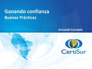Ganando confianza
Buenas Prácticas

                    Armando Carratalá
 