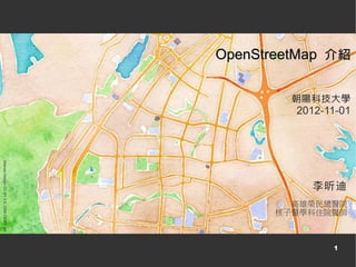 OpenStreetMap 介紹


                                                 朝陽科技大學
                                                  2012-11-01
Stamen Design CC-BY 3.0; OSM CC-BY-SA




                                                    李昕迪
                                                 高雄榮民總醫院
                                               核子醫學科住院醫師



                                                        1
 