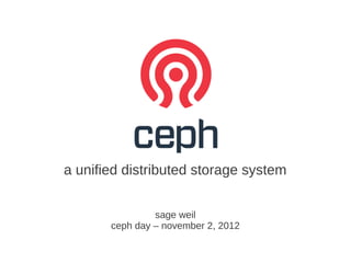 a unified distributed storage system


                sage weil
       ceph day – november 2, 2012
 