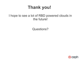 Thank you!
I hope to see a lot of RBD powered clouds in
                  the future!


                Questions?
 
