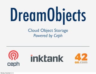 DreamObjects
                         Cloud Object Storage
                            Powered by Ceph




Monday, November 5, 12
 