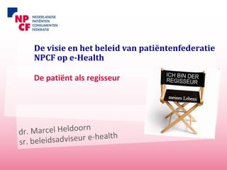De visie en het beleid van patiëntenfederatie
NPCF op e-Health

De patiënt als regisseur
 
