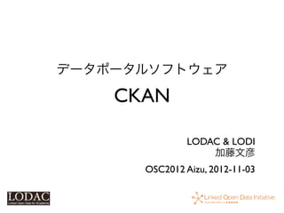 データポータルソフトウェア

    CKAN

               LODAC & LODI
                   加藤文彦
      OSC2012 Aizu, 2012-11-03
 