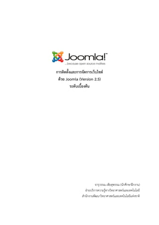 การติดตั้งและการจัดการเว็บไซต์
 ด้วย Joomla (Version 2.5)
          ระดับเบื้องต้น




                          จารุวรรณ เพียสุพรรณ (นักศึกษาฝึกงาน)
                  ฝ่ายบริการความรู้ทางวิทยาศาสตร์และเทคโนโลยี
                สานักงานพัฒนาวิทยาศาสตร์และเทคโนโลยีแห่งชาติ
 