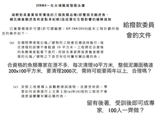 給撥款委員
                           會的文件



合資格的魚類專家在港不多，每次清理10平方米，整個泥 面積達
200x100平方米，要清理2000次，需時可能要兩年以上，合理 ？




                  留有後著，受訓後即可成專
                    家，100人一齊做？
 