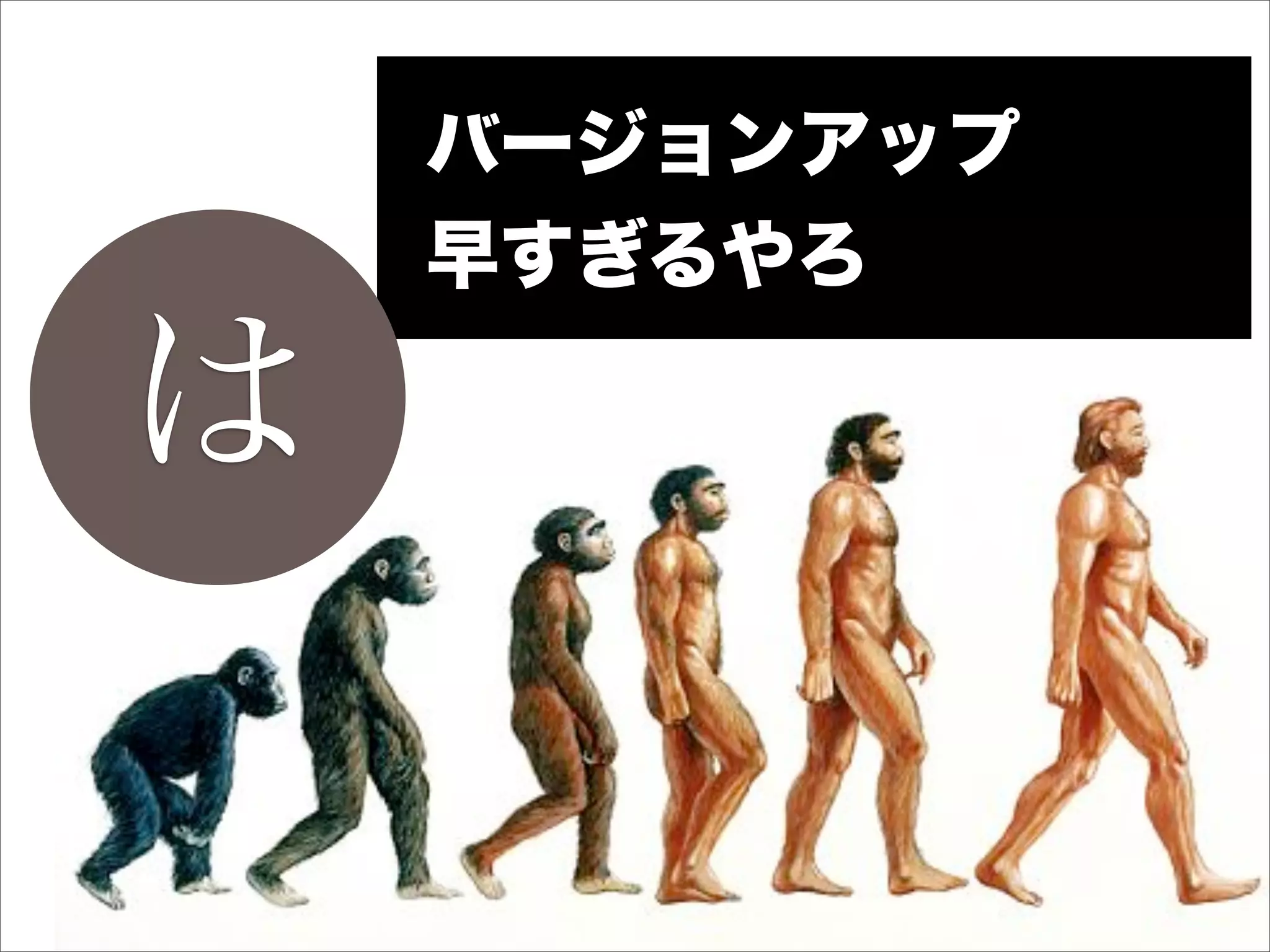 バージョンアップ
    早すぎるやろ

は
 