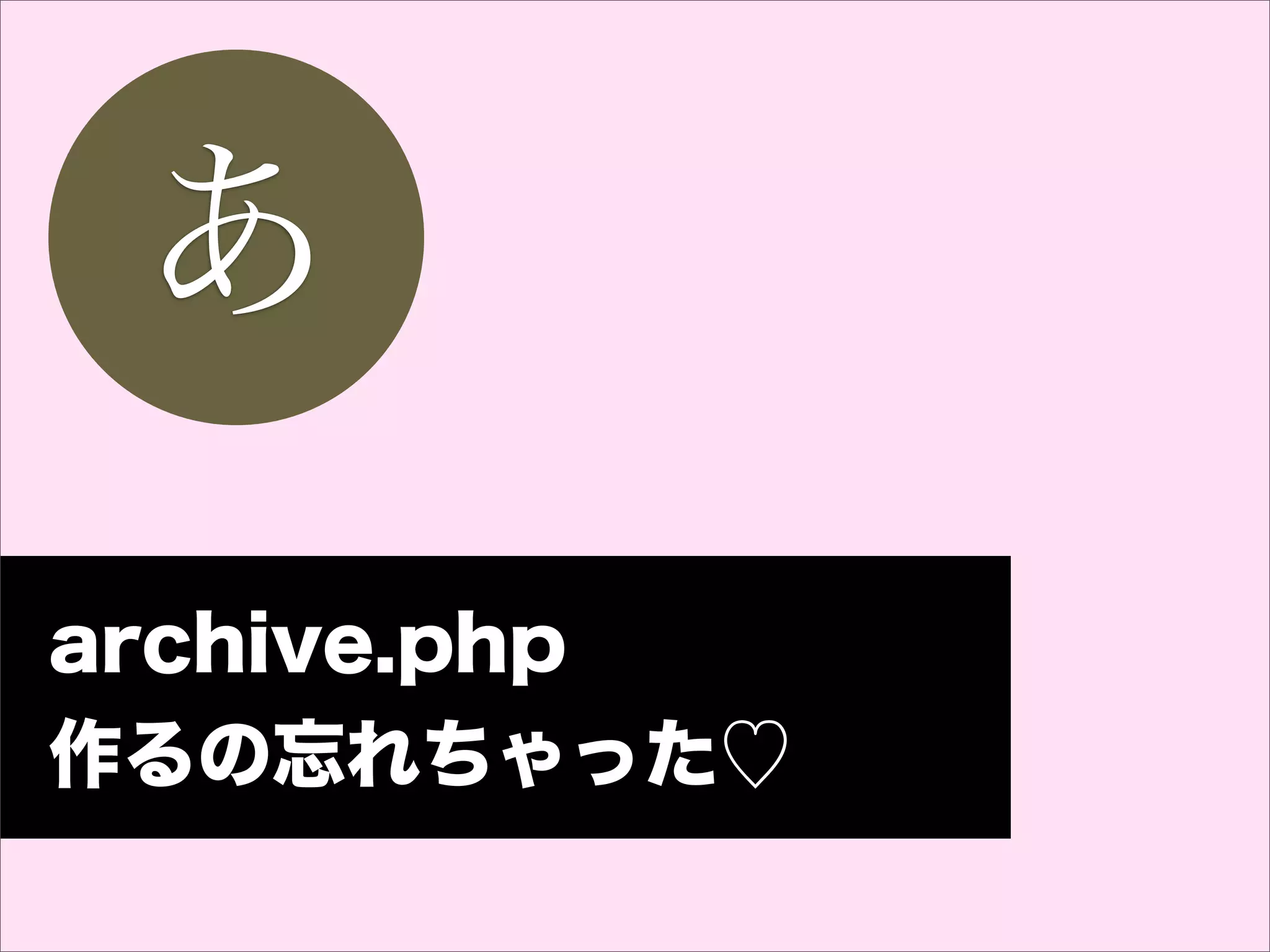 あ
archive.php
作るの忘れちゃった♡
 