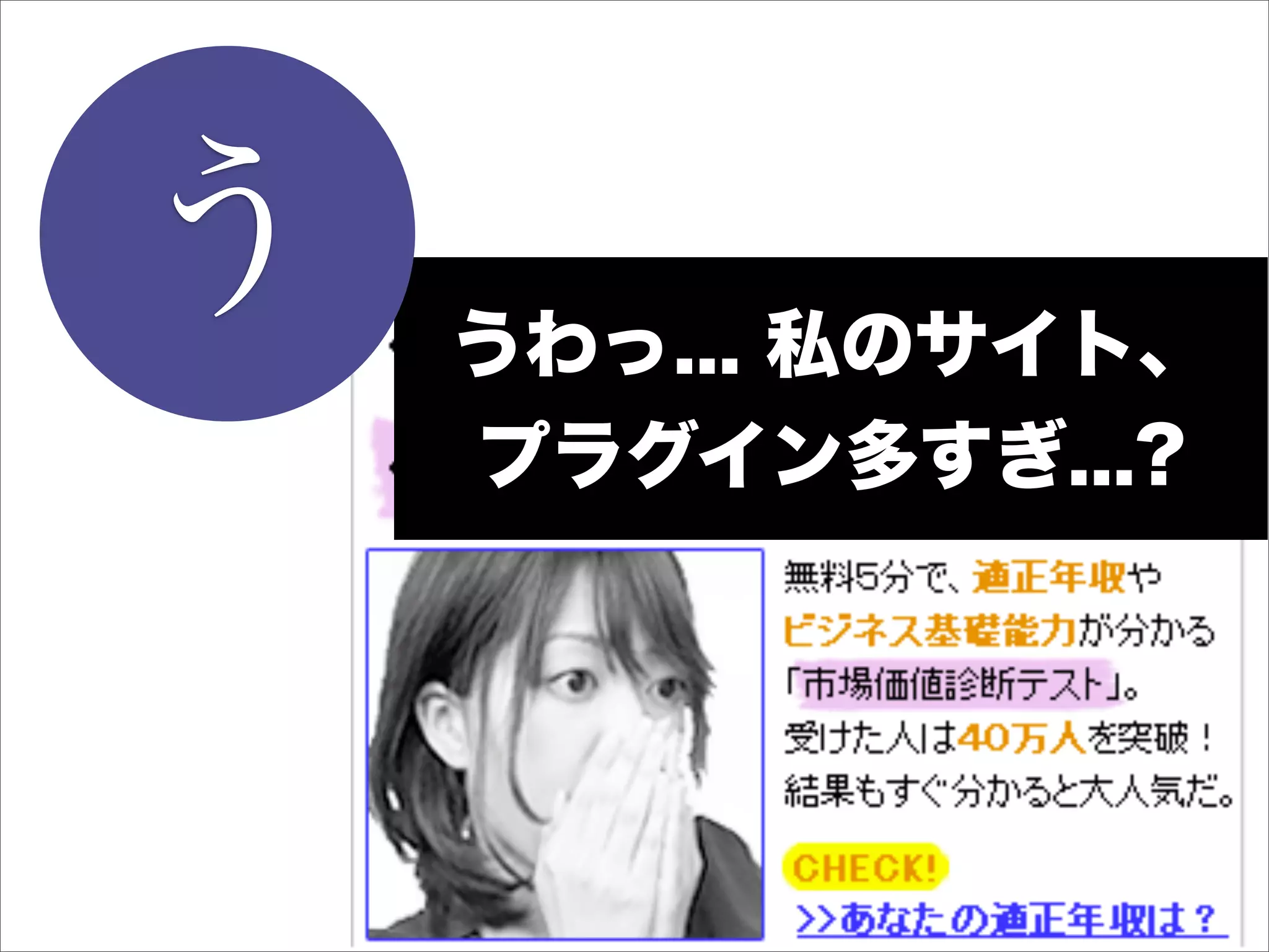 う   うわっ... 私のサイト、
    プラグイン多すぎ...?
 