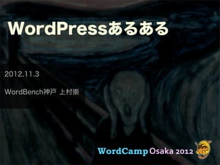 WordPressあるある

2012.11.3

WordBench神戸 上村崇




                  WordCamp Osaka	
  2012
 