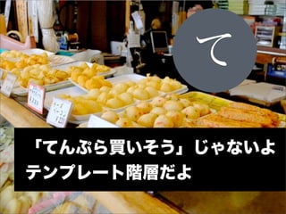 て
「てんぷら買いそう」じゃないよ
テンプレート階層だよ
 
