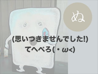 ぬ
(思いつきませんでした!)
  てへぺろ(・ω<)
 