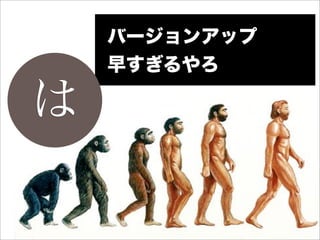 バージョンアップ
    早すぎるやろ

は
 