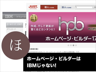ほ
    ホームページ・ビルダーは
    IBMじゃない!
 