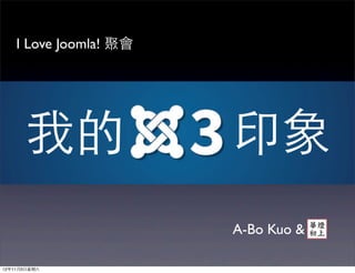 I Love Joomla! 聚會




       我的               印象
                        A-Bo Kuo &

12年11月3⽇日星期六
 