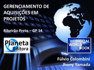 GERENCIAMENTO DE
AQUISIÇÕES EM
PROJETOS

Ribeirão Preto – GP 14




                         Fúlvio Colombini
                            Jhony Yamada
 