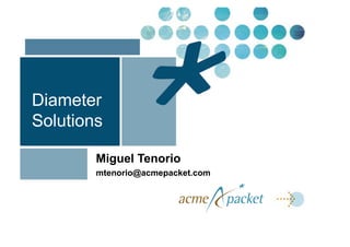 Diameter
Solutions

        Miguel Tenorio
        mtenorio@acmepacket.com
 